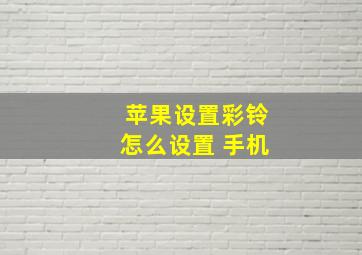 苹果设置彩铃怎么设置 手机